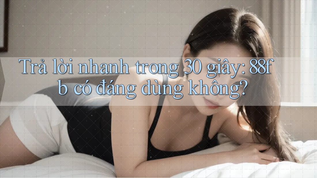 Trả lời nhanh trong 30 giây: 88fb có đáng dùng không? Trả lời nhanh trong 30 giây: 88fb có đáng dùng không?