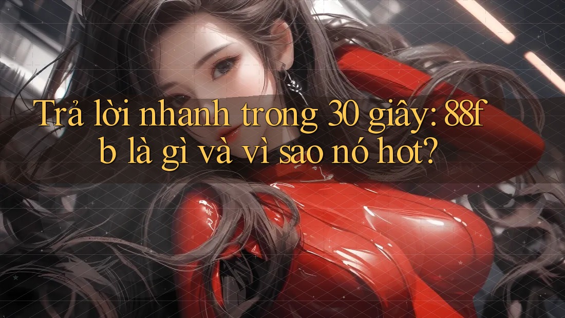 Trả lời nhanh trong 30 giây: 88fb là gì và vì sao nó hot?