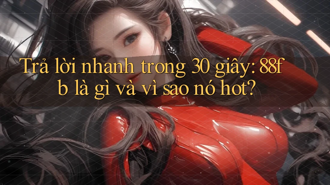 Trả lời nhanh trong 30 giây: 88fb là gì và vì sao nó hot? Trả lời nhanh trong 30 giây: 88fb là gì và vì sao nó hot?