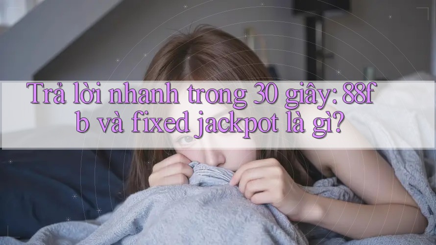 Trả lời nhanh trong 30 giây: 88fb và fixed jackpot là gì? Trả lời nhanh trong 30 giây: 88fb và fixed jackpot là gì?