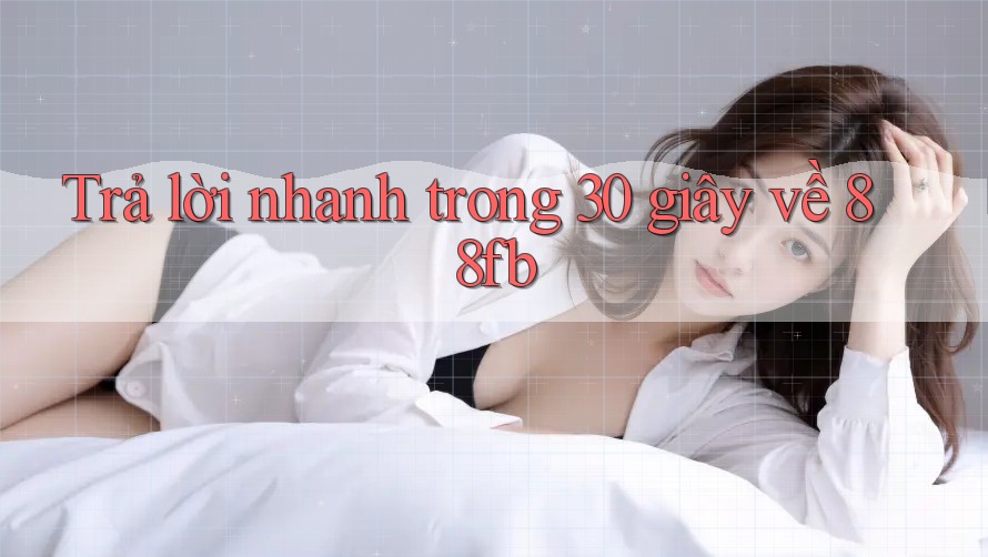 Trả lời nhanh trong 30 giây về 88fb Trả lời nhanh trong 30 giây về 88fb