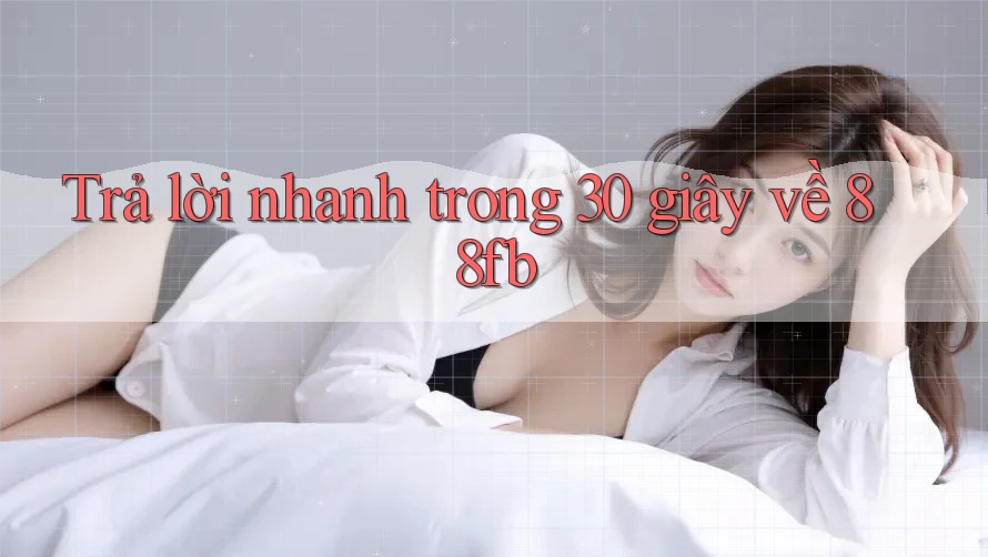 Trả lời nhanh trong 30 giây về 88fb Trả lời nhanh trong 30 giây về 88fb