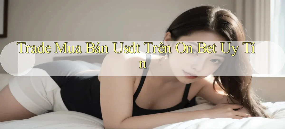 trade mua bán usdt trên on bet uy tín