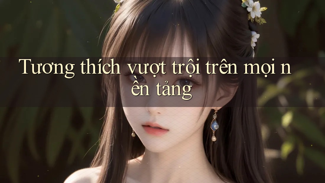 Tương thích vượt trội trên mọi nền tảng