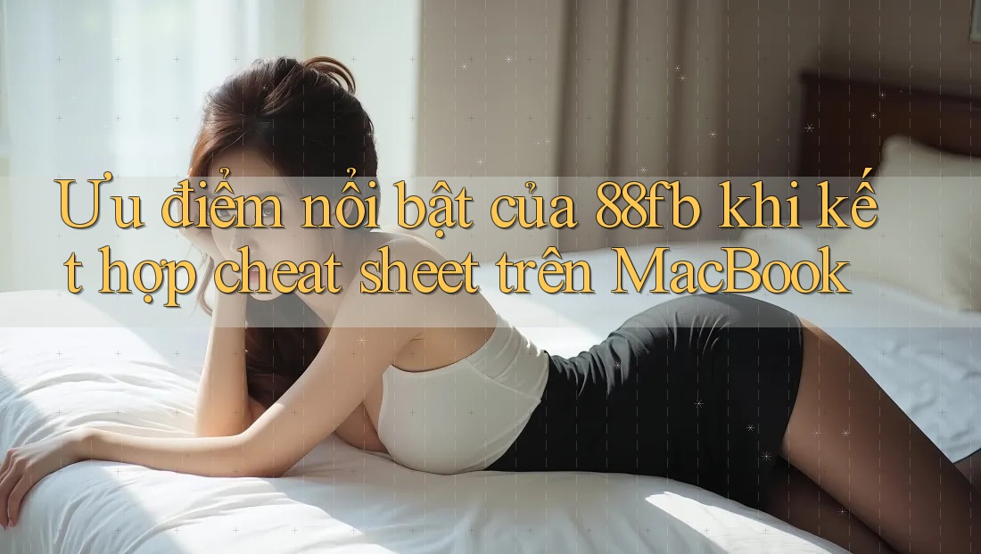 Ưu điểm nổi bật của 88fb khi kết hợp cheat sheet trên MacBook Ưu điểm nổi bật của 88fb khi kết hợp cheat sheet trên MacBook