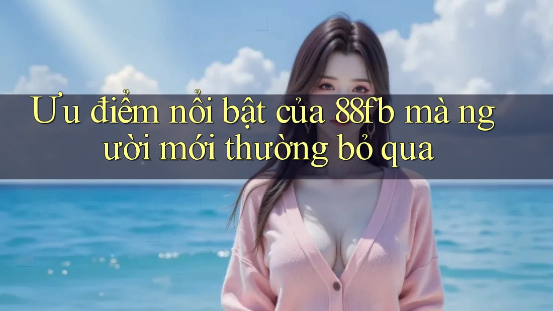 Ưu điểm nổi bật của 88fb mà người mới thường bỏ qua Ưu điểm nổi bật của 88fb mà người mới thường bỏ qua