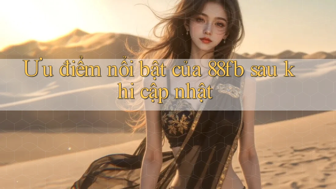 Ưu điểm nổi bật của 88fb sau khi cập nhật Ưu điểm nổi bật của 88fb sau khi cập nhật