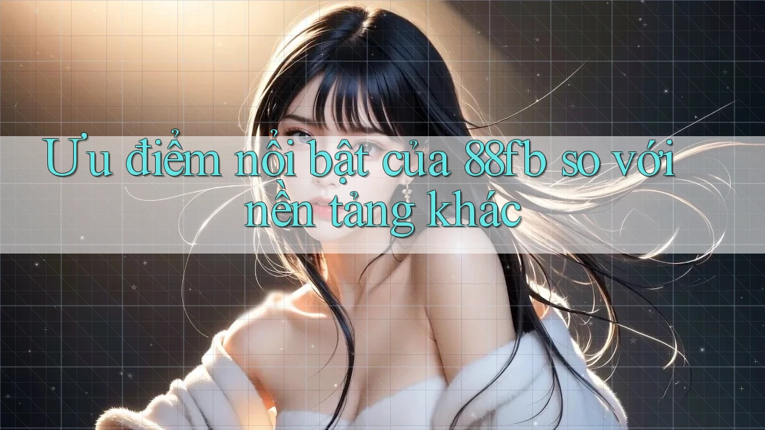Ưu điểm nổi bật của 88fb so với nền tảng khác