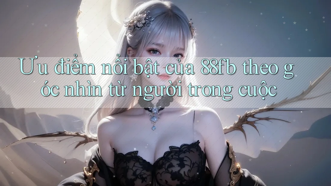 Ưu điểm nổi bật của 88fb theo góc nhìn từ người trong cuộc Ưu điểm nổi bật của 88fb theo góc nhìn từ người trong cuộc