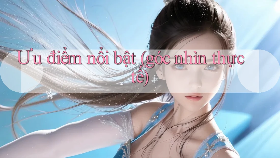 Ưu điểm nổi bật (góc nhìn thực tế) Ưu điểm nổi bật (góc nhìn thực tế)