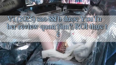 Vì (2025) sao 88fb được YouTuber review quan tâm, ROI thực tế