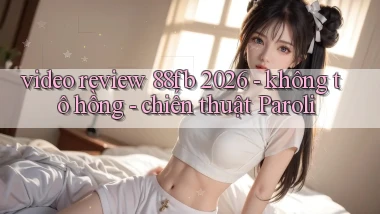 video review 88fb 2026   không tô hồng   chiến thuật Paroli