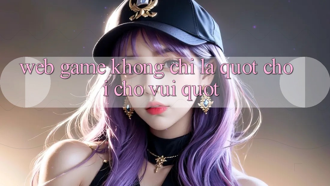 Web Game Không Chỉ Là " Chơi Cho Vui" Web Game Không Chỉ Là " Chơi Cho Vui"
