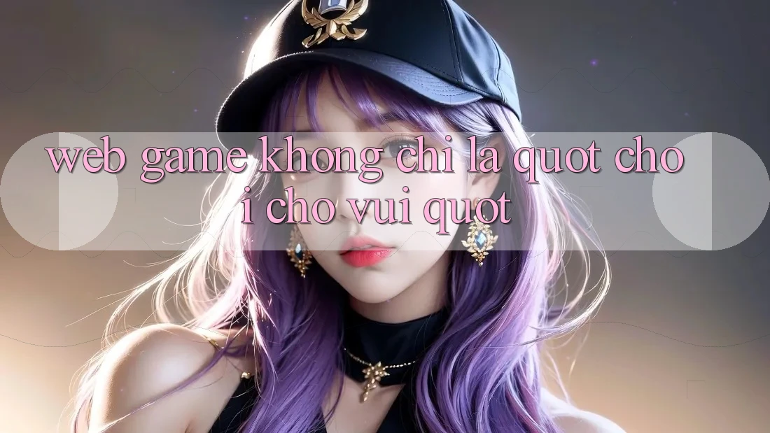 Web Game Không Chỉ Là " Chơi Cho Vui" Web Game Không Chỉ Là " Chơi Cho Vui"